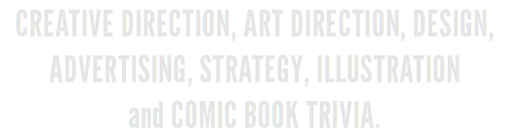 Creative Direction, Art Direction, Design, Advertising, Strategy, Illustration  and comic book trivia.