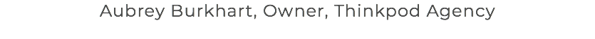 Aubrey Burkhart, Owner, Thinkpod Agency